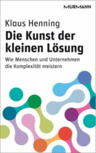 Klaus Henning. Die Kunst der kleinen Lösung. Wie Menschen und Unternehmen die Komplexität meistern