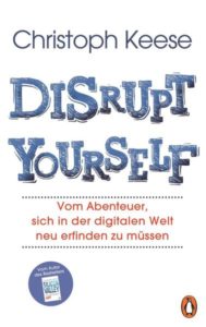 Christoph Keese: DISRUPT YOURSELF. Vom Abenteuer, sich in der digitalen Welt neu erfinden zu müssen