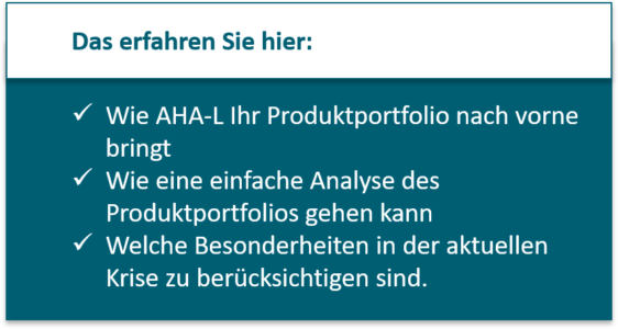 Bereinigung des Produktportfolios: Wie AHA-L Ihr Produktportfolio nach vorne bringt Wie eine einfache Analyse des Produktportfolios gehen kann Welche Besonderheiten in der aktuellen Krise zu berücksichtigen sind.