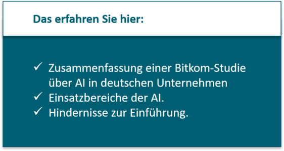 Das erfahren Sie hier: Zusammenfassung einer Bitkom-Studie über AI in deutschen Unternehmen Einsatzbereiche der AI. Hindernisse zur Einführung.