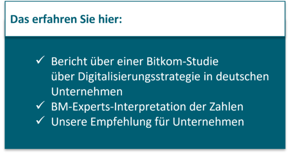 Bericht über einer Bitkom-Studie über Digitalisierungsstrategie in deutschen Unternehmen BM-Experts-Interpretation der Zahlen Unsere Empfehlung für Unternehmen